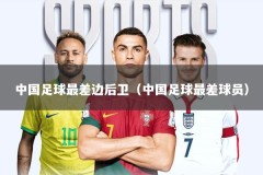 中国足球最差边后卫（中国足球最差球员）
