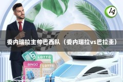 委内瑞拉主帅巴西队（委内瑞拉vs巴拉圭）