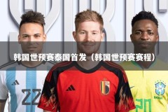 韩国世预赛泰国首发（韩国世预赛赛程）