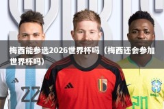 梅西能参选2026世界杯吗（梅西还会参加世界杯吗）