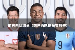 前巴西队球员（前巴西队球员有哪些）
