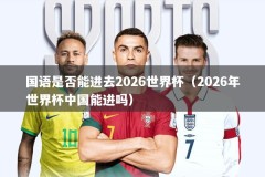 国语是否能进去2026世界杯（2026年世界杯中国能进吗）