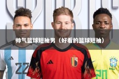 帅气篮球短袖男（好看的篮球短袖）