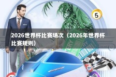 2026世界杯比赛场次（2026年世界杯比赛规则）