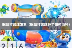 眼睛打篮球发紫（眼睛打篮球肿了如何消肿）