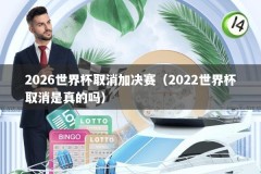 2026世界杯取消加决赛（2022世界杯取消是真的吗）