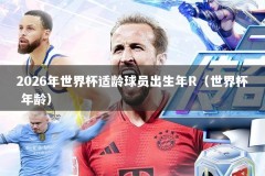 2026年世界杯适龄球员出生年R（世界杯 年龄）