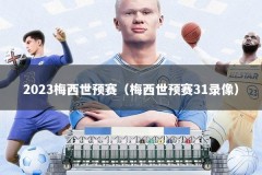 2023梅西世预赛（梅西世预赛31录像）