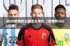 2026世界杯三国怎么举行（世界杯2026在哪）