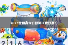 2023世预赛今日预测（世预赛?）