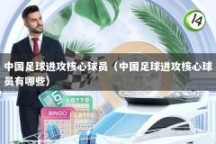 中国足球进攻核心球员（中国足球进攻核心球员有哪些）