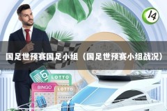 国足世预赛国足小组（国足世预赛小组战况）