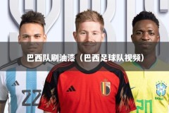 巴西队刷油漆（巴西足球队视频）