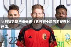 世预赛男篮严重失误（世预赛中国男篮赛程时间表）