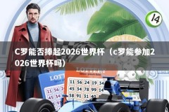 C罗能否捧起2026世界杯（c罗能参加2026世界杯吗）