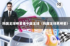 韩国足球明星看中国足球（韩国足球男明星）