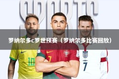 罗纳尔多c罗世预赛（罗纳尔多比赛回放）