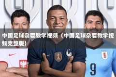 中国足球杂耍教学视频（中国足球杂耍教学视频完整版）