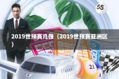 2019世预赛几强（2019世预赛亚洲区）