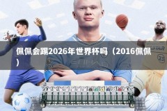 佩佩会踢2026年世界杯吗（2016佩佩）