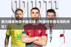 西方媒体抱怨中国足球（外国对中国足球的评论）