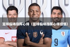 篮球临场指挥心得（篮球临场指挥心得感悟）