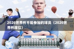 2026世界杯不能参加的球员（2026世界杯席位）