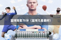 篮球双星78分（篮球几星最好）