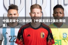 中国足球十二强战况（中国足球12强比赛结果）