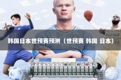 韩国日本世预赛预测（世预赛 韩国 日本）